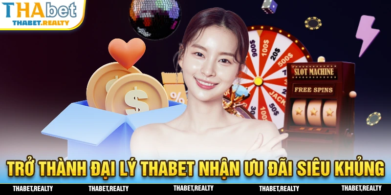 Trở thành đại lý thabet nhận ngay nhiều ưu đãi siêu khủng