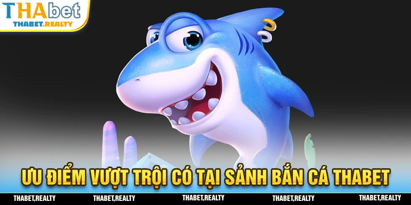 Những ưu điểm vượt trội tại sảnh bắn cá THABET